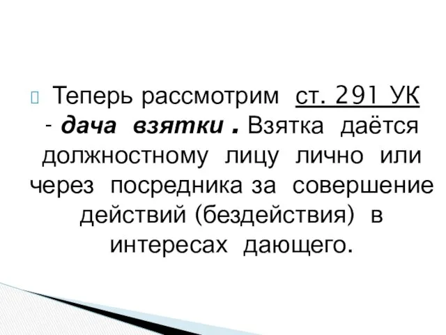 Теперь рассмотрим ст. 291 УК - дача взятки . Взятка даётся