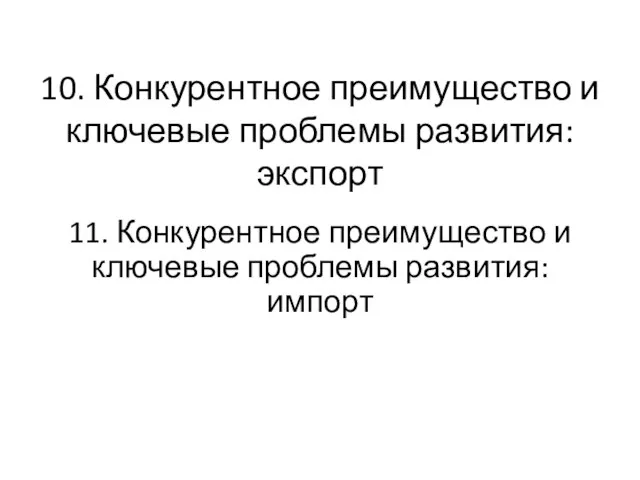 10. Конкурентное преимущество и ключевые проблемы развития: экспорт 11. Конкурентное преимущество и ключевые проблемы развития: импорт