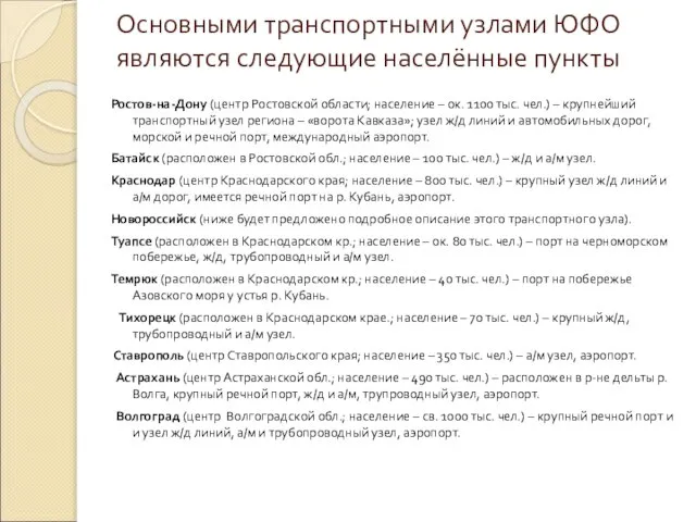 Основными транспортными узлами ЮФО являются следующие населённые пункты Ростов-на-Дону (центр Ростовской