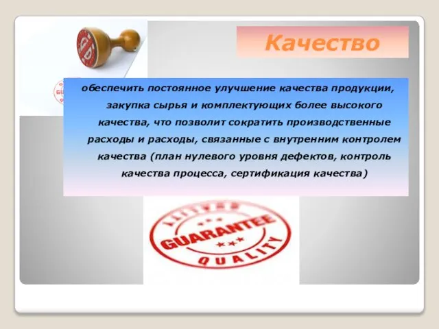 Качество обеспечить постоянное улучшение качества продукции, закупка сырья и комплектующих более