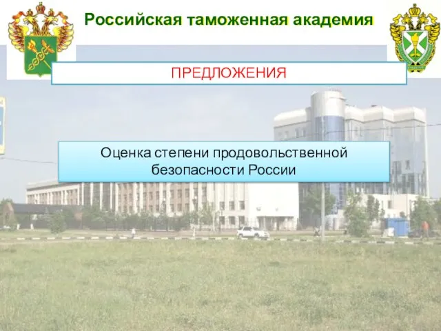Российская таможенная академия ПРЕДЛОЖЕНИЯ Оценка степени продовольственной безопасности России