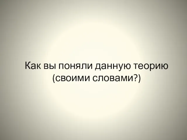 Как вы поняли данную теорию (своими словами?)