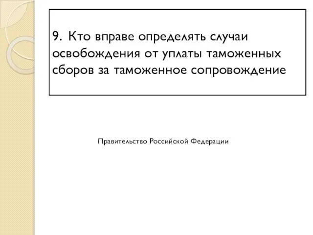 9. Кто вправе определять случаи освобождения от уплаты таможенных сборов за таможенное сопровождение Правительство Российской Федерации