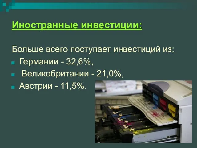 Иностранные инвестиции: Больше всего поступает инвестиций из: Германии - 32,6%, Великобритании - 21,0%, Австрии - 11,5%.