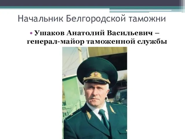 Начальник Белгородской таможни Ушаков Анатолий Васильевич – генерал-майор таможенной службы