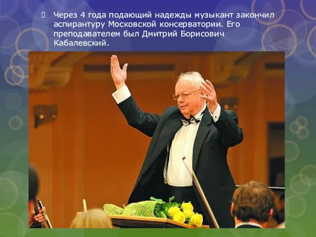 Через 4 года подающий надежды музыкант закончил аспирантуру Московской консерватории. Его преподавателем был Дмитрий Борисович Кабалевский.