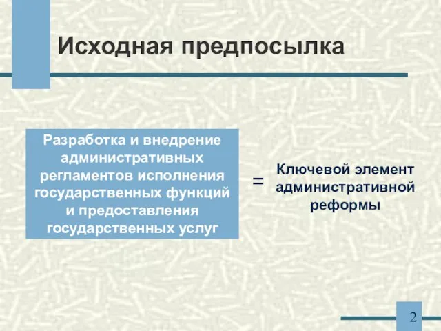 Исходная предпосылка Разработка и внедрение административных регламентов исполнения государственных функций и