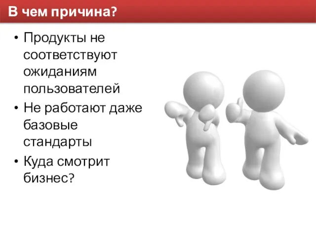 В чем причина? Продукты не соответствуют ожиданиям пользователей Не работают даже базовые стандарты Куда смотрит бизнес?