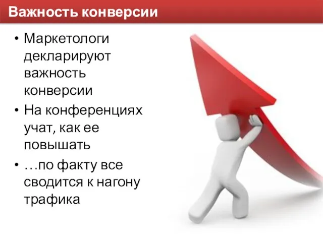 Важность конверсии Маркетологи декларируют важность конверсии На конференциях учат, как ее