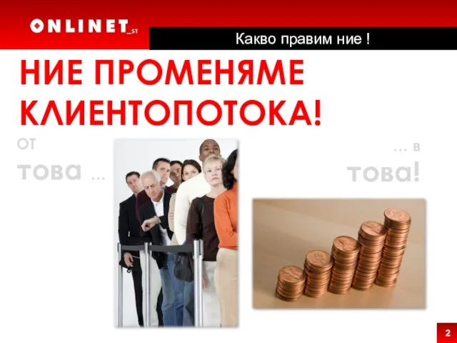 НИЕ ПРОМЕНЯМЕ КЛИЕНТОПОТОКА! ОТ това … … в това! Какво правим ние !