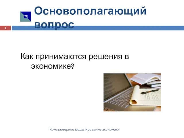 Основополагающий вопрос Компьютерное моделирование экономики Как принимаются решения в экономике?