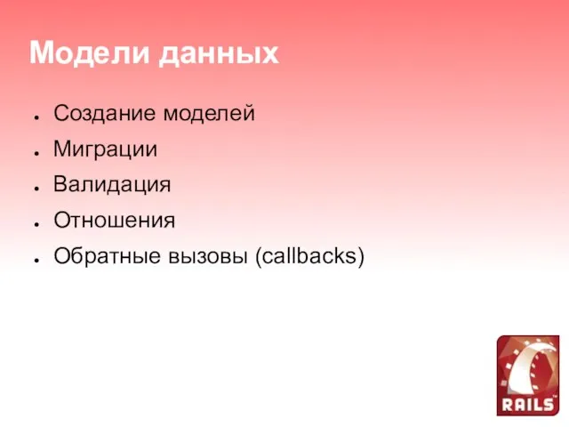 Модели данных Создание моделей Миграции Валидация Отношения Обратные вызовы (callbacks)