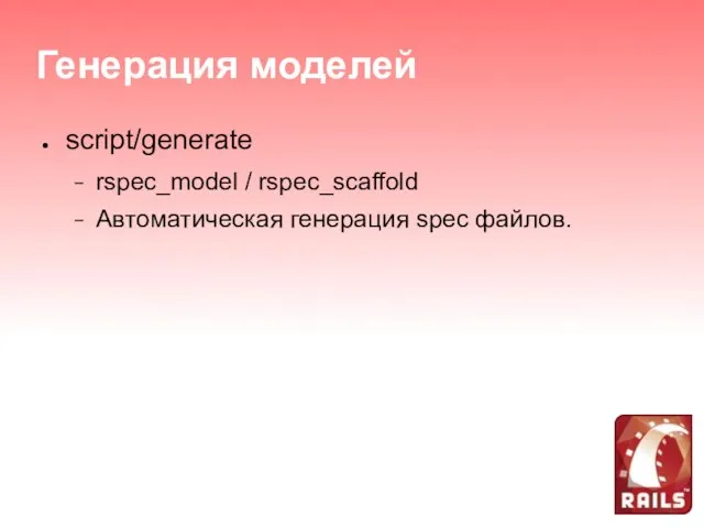 Генерация моделей script/generate rspec_model / rspec_scaffold Автоматическая генерация spec файлов.