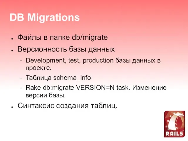 DB Migrations Файлы в папке db/migrate Версионность базы данных Development, test,