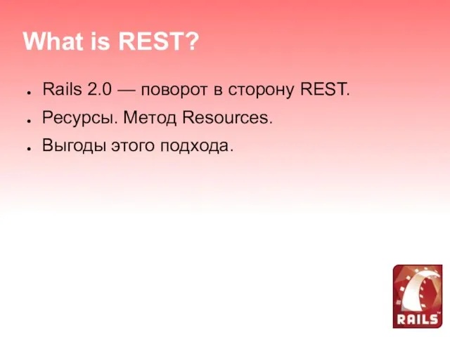 What is REST? Rails 2.0 — поворот в сторону REST. Ресурсы. Метод Resources. Выгоды этого подхода.