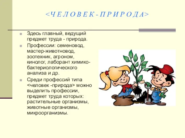 Здесь главный, ведущий предмет труда - природа. Профессии: семеновод, мастер-животновод, зоотехник,