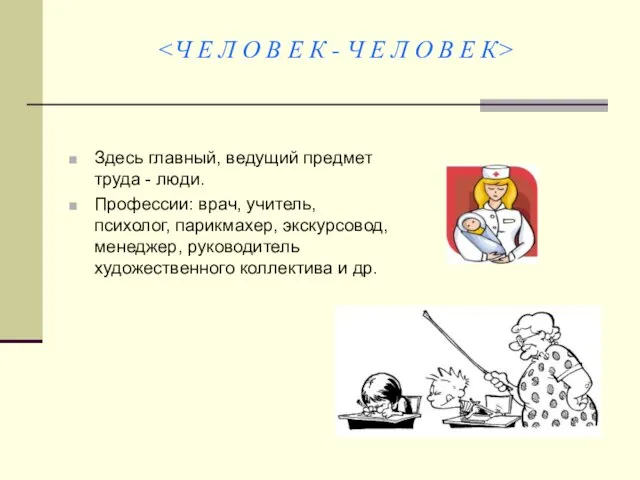 Здесь главный, ведущий предмет труда - люди. Профессии: врач, учитель, психолог,