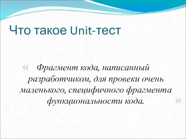 Что такое Unit-тест Фрагмент кода, написанный разработчиком, для провеки очень маленького,