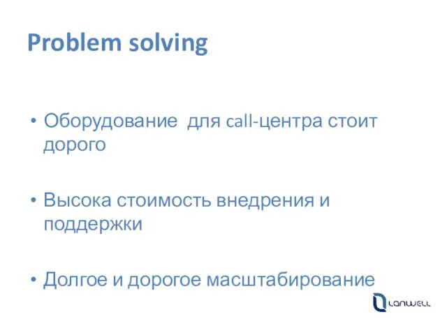 Problem solving Оборудование для call-центра стоит дорого Высока стоимость внедрения и поддержки Долгое и дорогое масштабирование