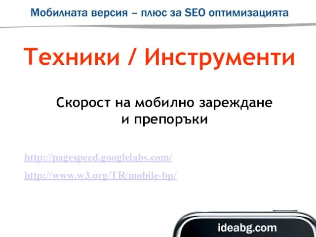 Скорост на мобилно зареждане и препоръки http://pagespeed.googlelabs.com/ http://www.w3.org/TR/mobile-bp/ Техники / Инструменти