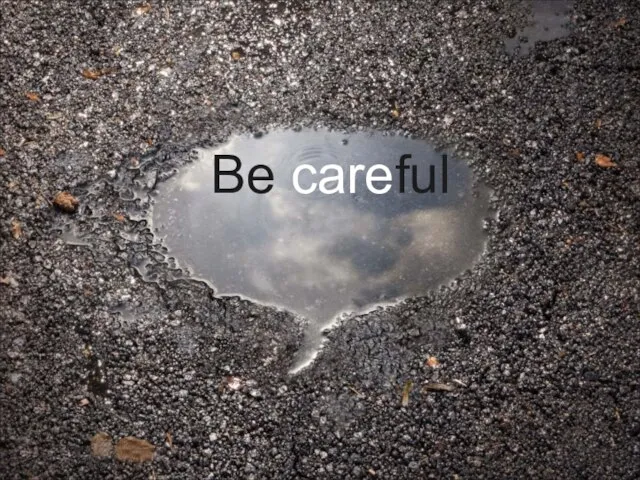 Be careful