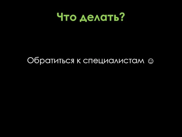 Что делать? Обратиться к специалистам ☺