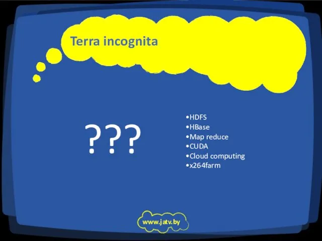 Terra incognita www.jatv.by HDFS HBase Map reduce CUDA Cloud computing x264farm ???