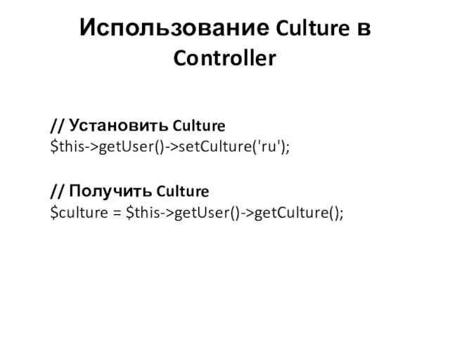 Использование Culture в Controller // Установить Culture $this->getUser()->setCulture('ru'); // Получить Culture $culture = $this->getUser()->getCulture();