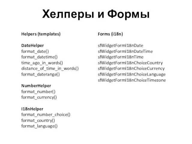 Helpers (templates) DateHelper format_date() format_datetime() time_ago_in_words() distance_of_time_in_words() format_daterange() NumberHelper format_number() format_currency()