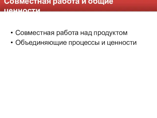 Совместная работа и общие ценности Совместная работа над продуктом Объединяющие процессы и ценности