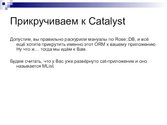 Прикручиваем к Catalyst Допустим, вы правильно раскурили мануалы по Rose::DB, и