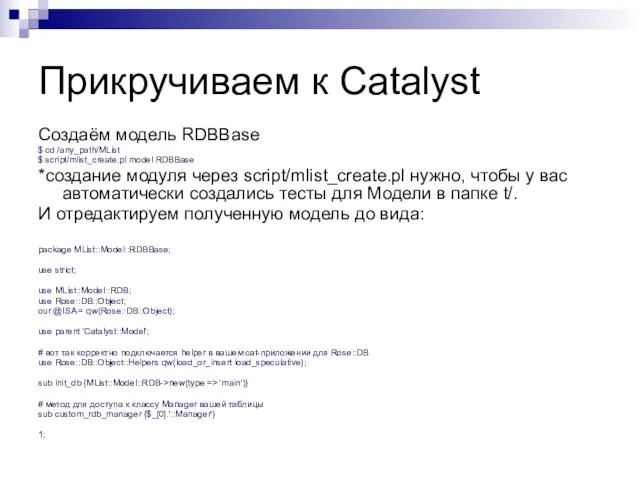 Прикручиваем к Catalyst Создаём модель RDBBase $ cd /any_path/MList $ script/mlist_create.pl