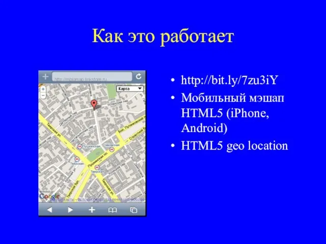 Как это работает http://bit.ly/7zu3iY Мобильный мэшап HTML5 (iPhone, Android) HTML5 geo location