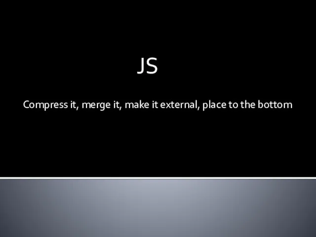JS Compress it, merge it, make it external, place to the bottom