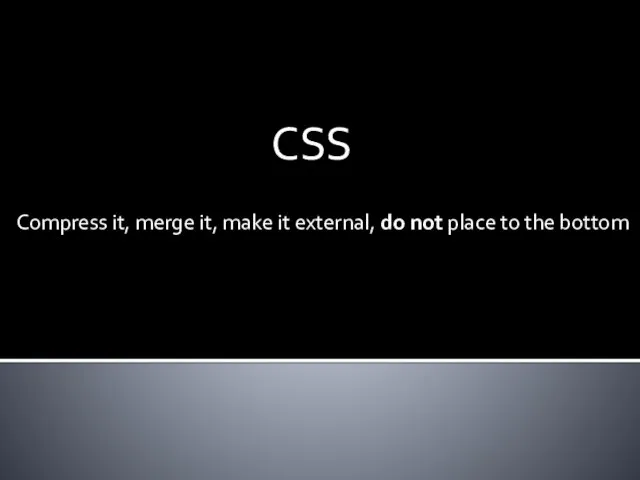 CSS Compress it, merge it, make it external, do not place to the bottom