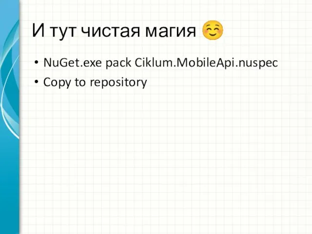 И тут чистая магия ☺ NuGet.exe pack Ciklum.MobileApi.nuspec Copy to repository