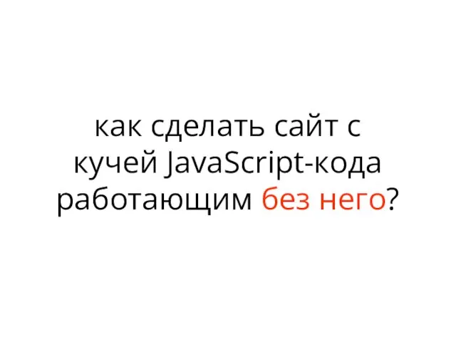 как сделать сайт с кучей JavaScript-кода работающим без него?