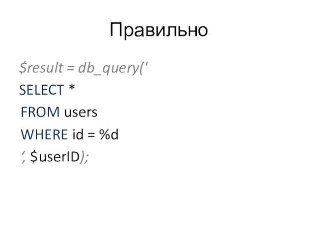 Правильно $result = db_query(' SELECT * FROM users WHERE id = %d ‘, $userID);