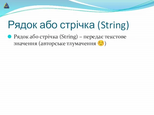 Рядок або стрічка (String) Рядок або стрічка (String) – передає текстове значення (авторське тлумачення ☺)