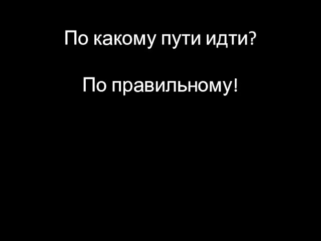 По какому пути идти? По правильному!