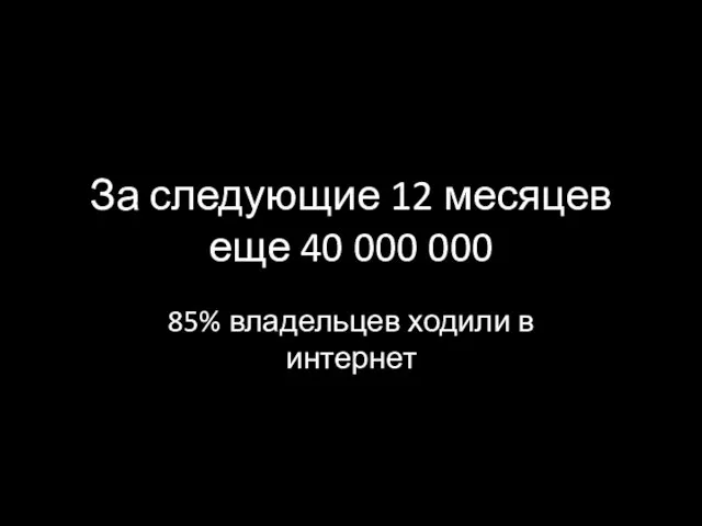 За следующие 12 месяцев еще 40 000 000 85% владельцев ходили в интернет