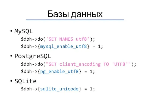 Базы данных MySQL $dbh->do('SET NAMES utf8'); $dbh->{mysql_enable_utf8} = 1; PostgreSQL $dbh->do("SET