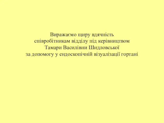 Виражаємо щиру вдячність співробітникам відділу під керівництвом Тамари Василівни Шидловської за допомогу у ендоскопічній візуалізації гортані