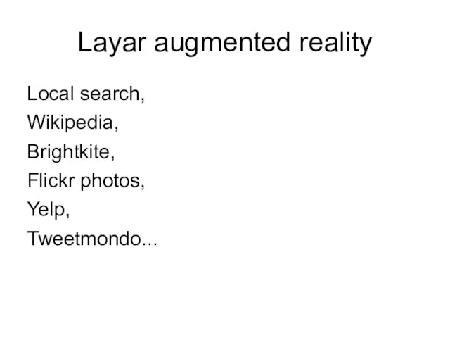 Layar augmented reality Local search, Wikipedia, Brightkite, Flickr photos, Yelp, Tweetmondo...