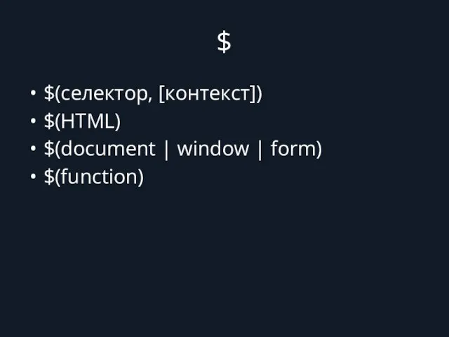$ $(селектор, [контекст]) $(HTML) $(document | window | form) $(function)