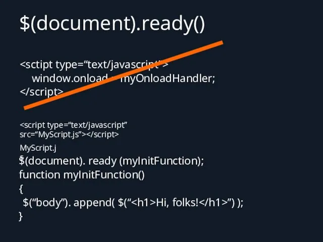 $(document).ready() window.onload = myOnloadHandler; $(document). ready (myInitFunction); function myInitFunction() { $(“body”).