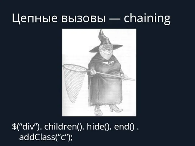 Цепные вызовы — chaining $(“div”). children(). hide(). end() . addClass(“c”);