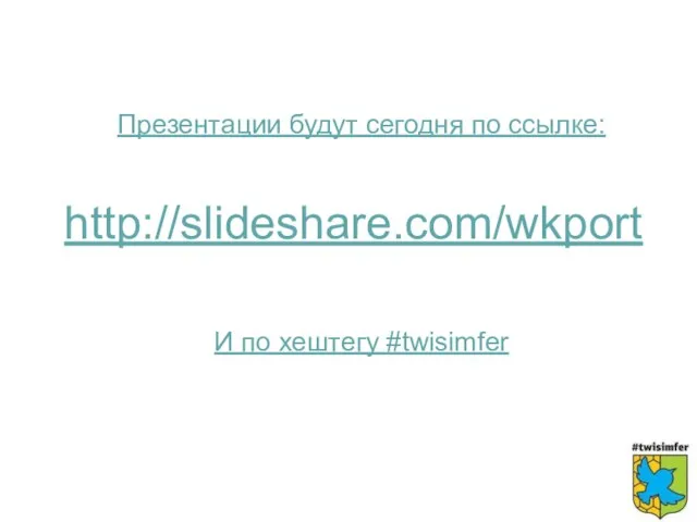 http://slideshare.com/wkport Презентации будут сегодня по ссылке: И по хештегу #twisimfer