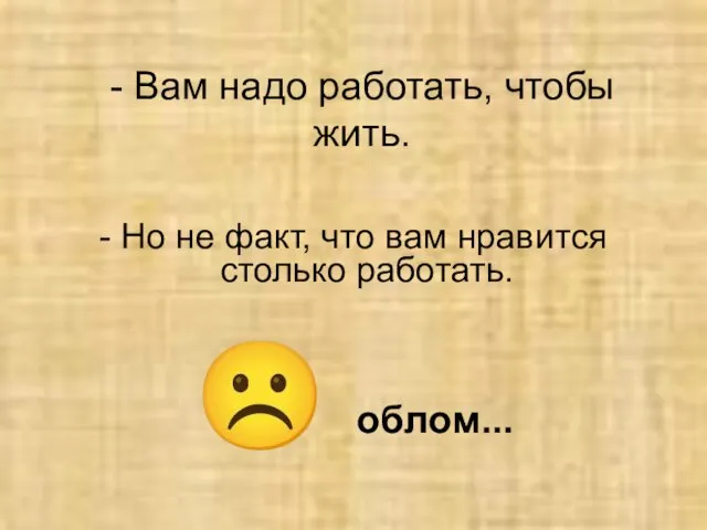 - Вам надо работать, чтобы жить. - Но не факт, что