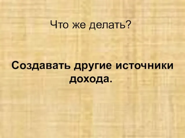 Что же делать? Создавать другие источники дохода.